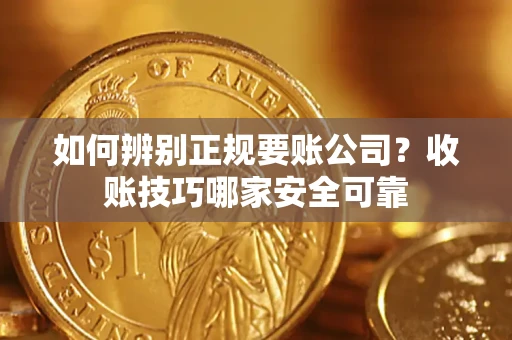 武汉如何辨别正规要账公司？收账技巧哪家安全可靠